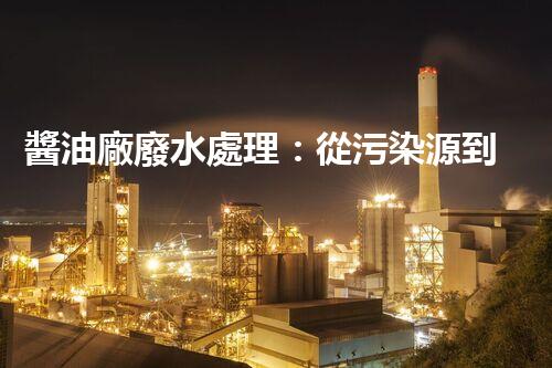 醬油廠廢水處理：從污染源到資源再生？